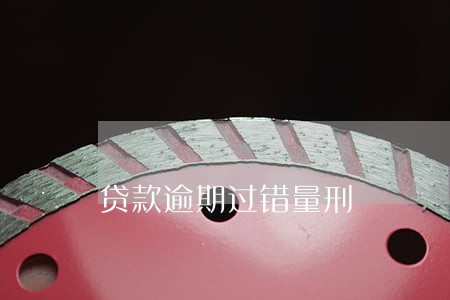 贷款逾期过错量刑 贷款逾期过错量刑