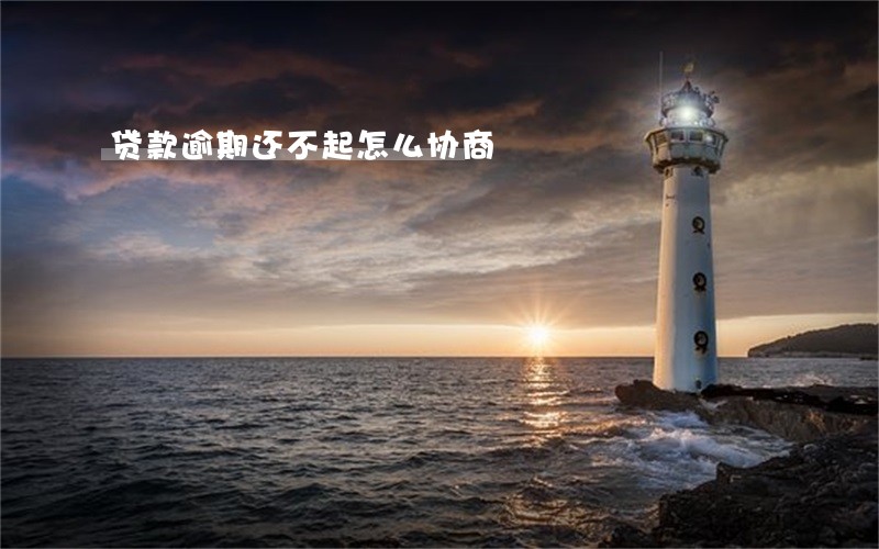 贷款逾期还不起怎么协商 贷款逾期还不起怎么协商