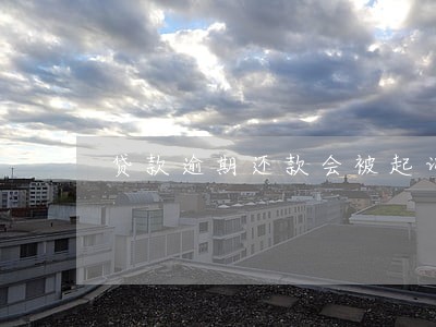 贷款逾期还款会被起诉 贷款逾期还款会被起诉