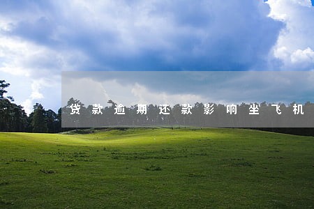 贷款逾期还款影响坐飞机吗 贷款逾期还款影响坐飞机吗