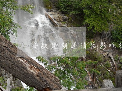 贷款逾期还清后影响征信吗 贷款逾期还清后影响征信吗