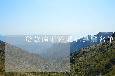 贷款逾期还清后是黑名单吗 贷款逾期还清后是黑名单吗