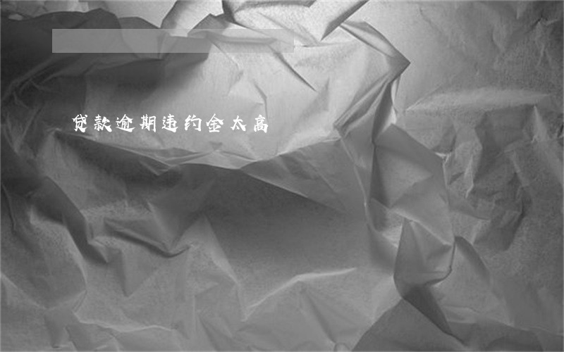 贷款逾期违约金太高 贷款逾期违约金太高