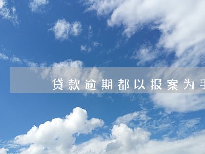贷款逾期都以报案为手段催收 贷款逾期都以报案为手段催收