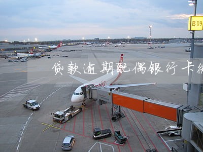 贷款逾期配偶银行卡微信吗 贷款逾期配偶银行卡微信吗