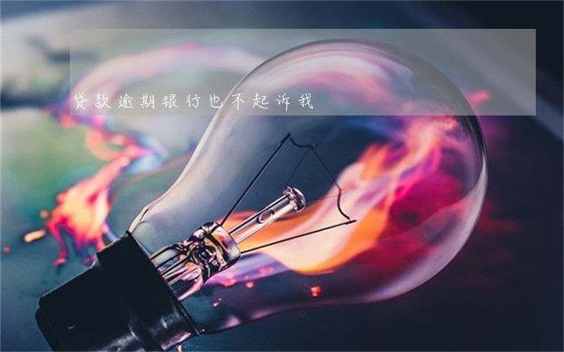 贷款逾期银行也不起诉我 贷款逾期银行也不起诉我