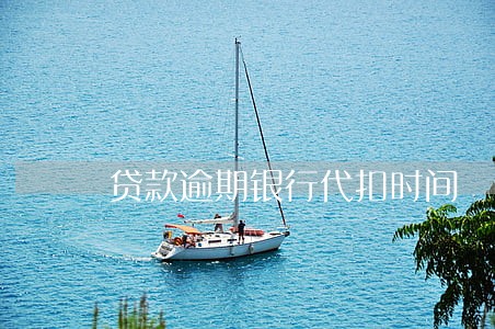 贷款逾期银行代扣时间 贷款逾期银行代扣时间