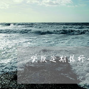 贷款逾期银行会怎么处理 贷款逾期银行会怎么处理