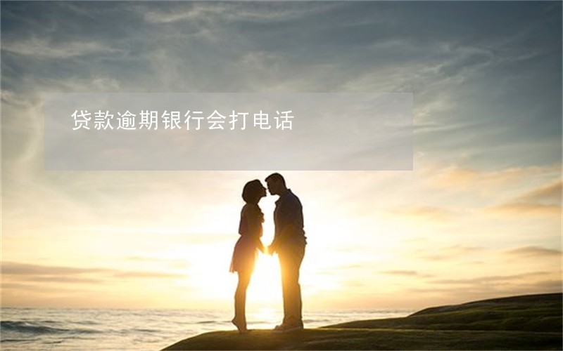 贷款逾期银行会打电话 贷款逾期银行会打电话