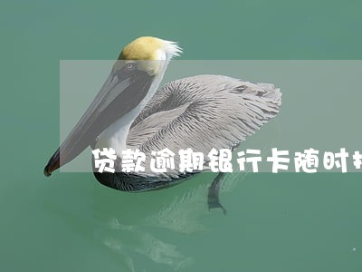 贷款逾期银行卡随时扣吗 贷款逾期银行卡随时扣吗