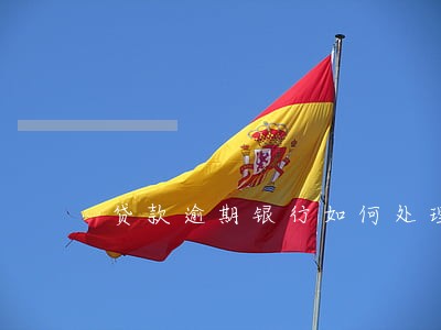 贷款逾期银行如何处理方法 贷款逾期银行如何处理方法