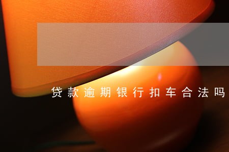 贷款逾期银行扣车合法吗