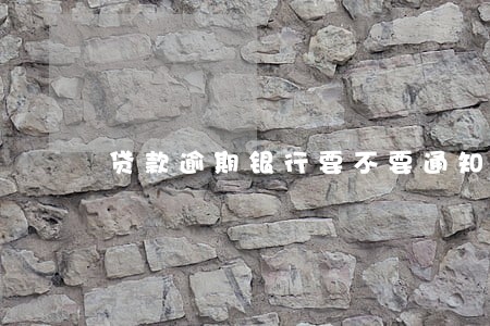贷款逾期银行要不要通知担保人 贷款逾期银行要不要通知担保人