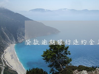 贷款逾期银行违约金上限 贷款逾期银行违约金上限