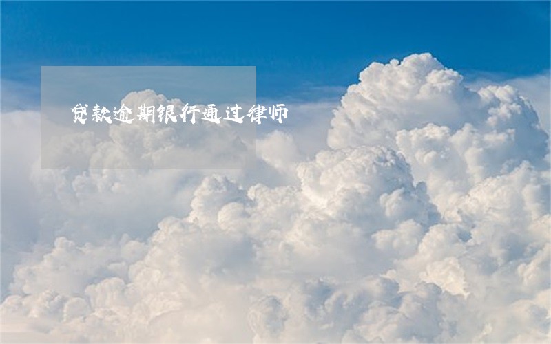 贷款逾期银行通过律师 贷款逾期银行通过律师