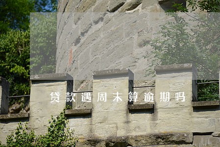 贷款遇周末算逾期吗 贷款遇周末算逾期吗