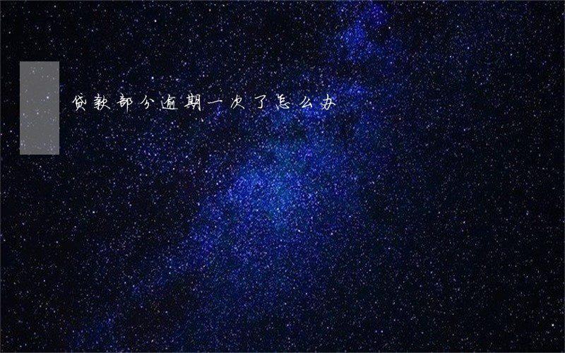 贷款部分逾期一次了怎么办 贷款部分逾期一次了怎么办