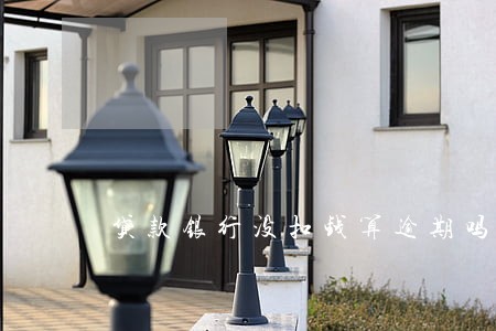 贷款银行没扣钱算逾期吗 贷款银行没扣钱算逾期吗