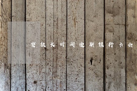 贷款长时间逾期银行卡会 贷款长时间逾期银行卡会