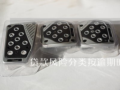 贷款风险分类按逾期时间 贷款风险分类按逾期时间