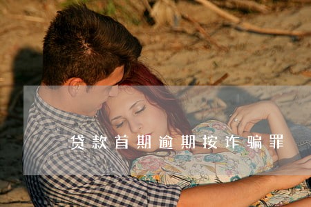 贷款首期逾期按诈骗罪 贷款首期逾期按诈骗罪