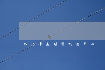 贷记卡逾期影响信用么 贷记卡逾期影响信用么