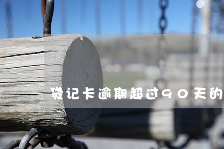 贷记卡逾期超过90天的 贷记卡逾期超过90天的