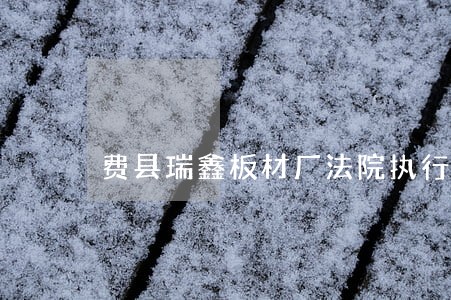 费县瑞鑫板材厂法院执行 费县瑞鑫板材厂法院执行
