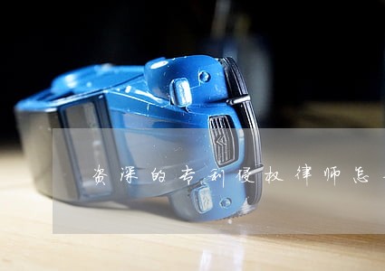 资深的专利侵权律师怎么收费 资深的专利侵权律师怎么收费