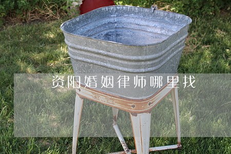 资阳婚姻律师哪里找 资阳婚姻律师哪里找