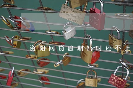资阳网贷逾期暂时还不上怎么办 资阳网贷逾期暂时还不上怎么办