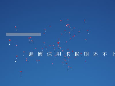 赌博信用卡逾期还不上怎么办