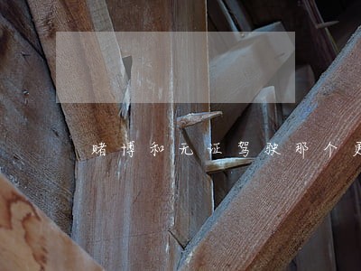 赌博和无证驾驶那个更严重 赌博和无证驾驶那个更严重