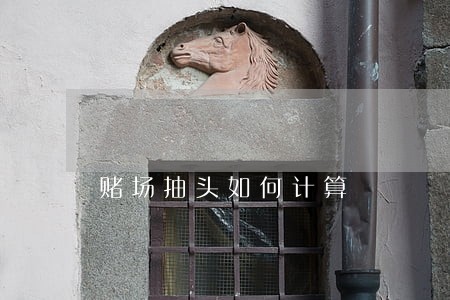 赌场抽头如何计算 赌场抽头如何计算