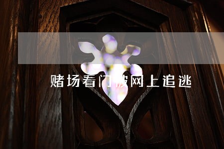 赌场看门被网上追逃 赌场看门被网上追逃
