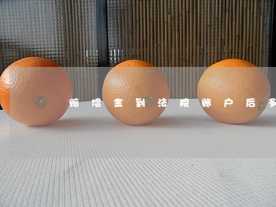 赔偿金到法院账户后多久交给我们 赔偿金到法院账户后多久交给我们
