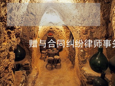 赠与合同纠纷律师事务所 赠与合同纠纷律师事务所