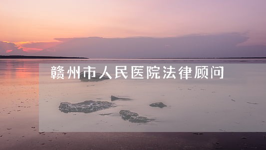 赣州市人民医院法律顾问 赣州市人民医院法律顾问