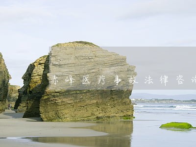赤峰医疗事故法律咨询 赤峰医疗事故法律咨询