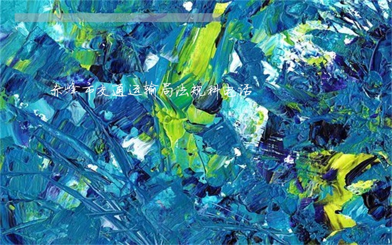 赤峰市交通运输局法规科电话 赤峰市交通运输局法规科电话