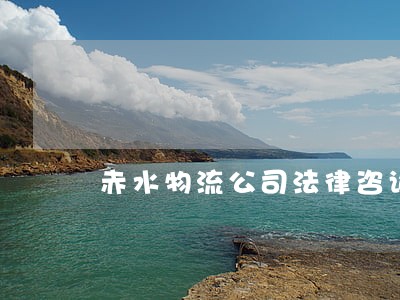 赤水物流公司法律咨询 赤水物流公司法律咨询