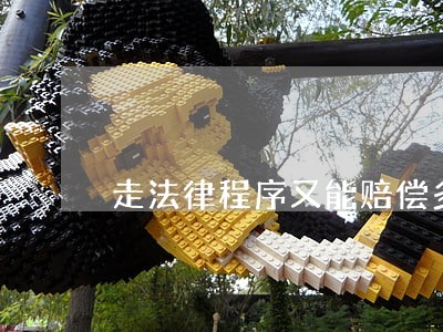 走法律程序又能赔偿多少钱 走法律程序又能赔偿多少钱