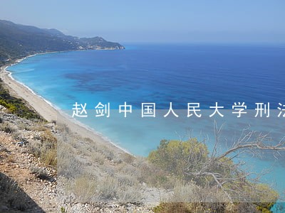 赵剑中国人民大学刑法博士 赵剑中国人民大学刑法博士