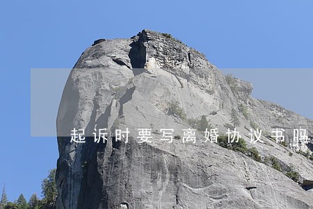 起诉时要写离婚协议书吗 起诉时要写离婚协议书吗