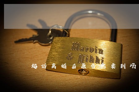 起诉离婚后原告需要到场吗 起诉离婚后原告需要到场吗