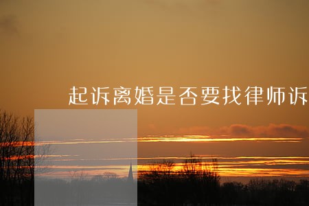 起诉离婚是否要找律师诉讼 起诉离婚是否要找律师诉讼
