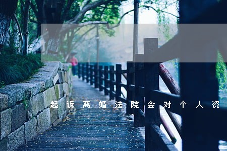 起诉离婚法院会对个人资产调查吗 起诉离婚法院会对个人资产调查吗