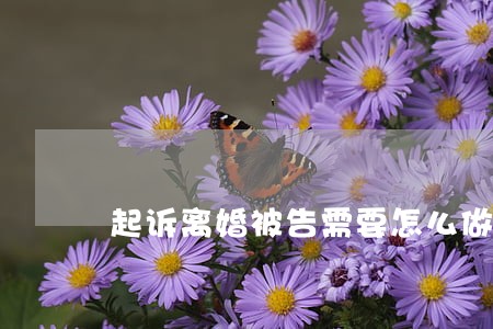 起诉离婚被告需要怎么做 起诉离婚被告需要怎么做