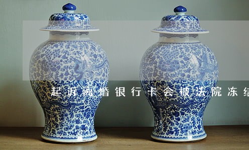 起诉离婚银行卡会被法院冻结吗 起诉离婚银行卡会被法院冻结吗