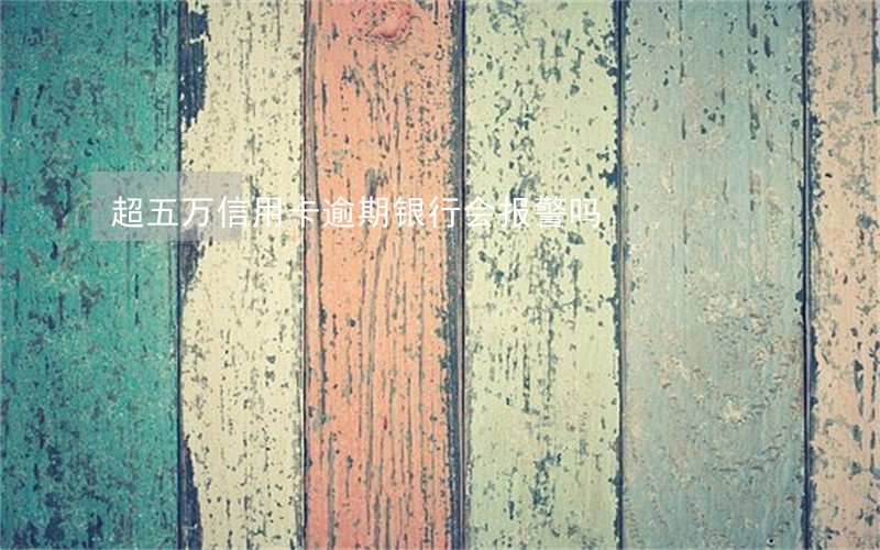 超五万信用卡逾期银行会报警吗